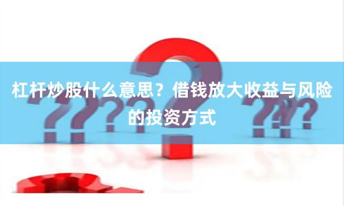 杠杆炒股什么意思？借钱放大收益与风险的投资方式