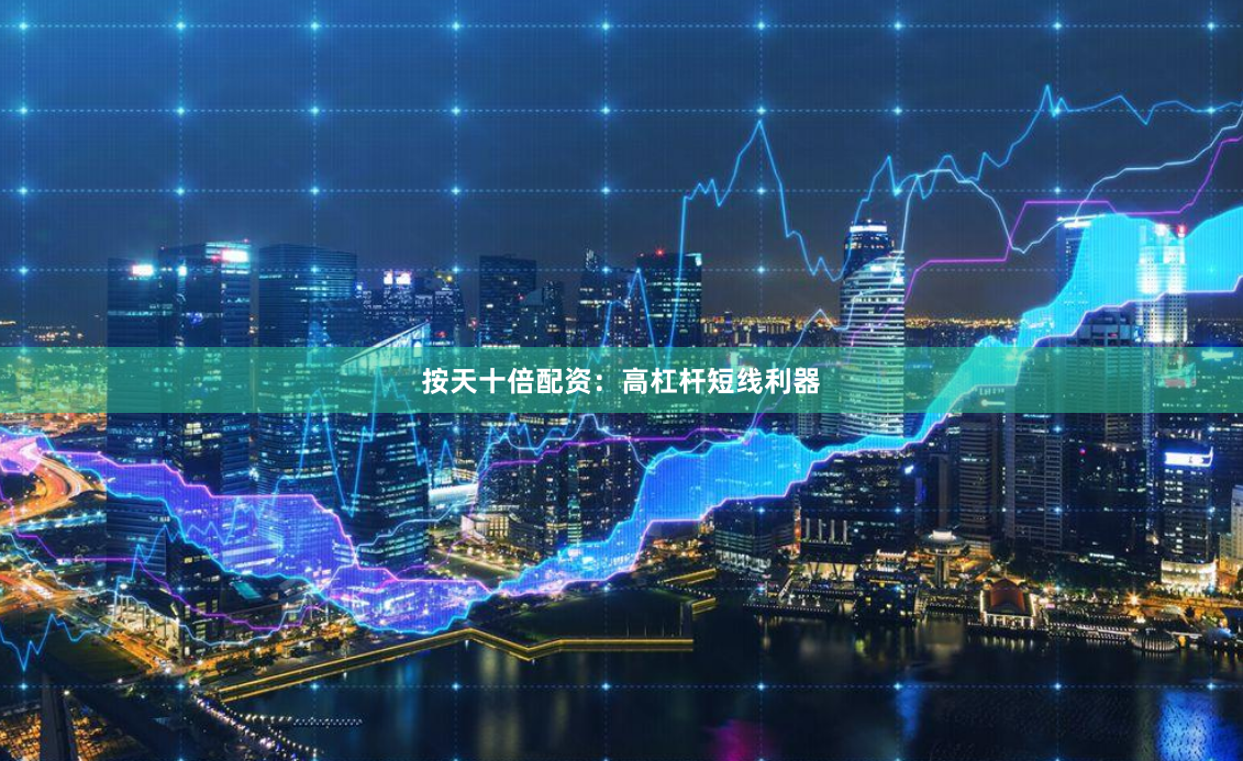 按天十倍配资：高杠杆短线利器