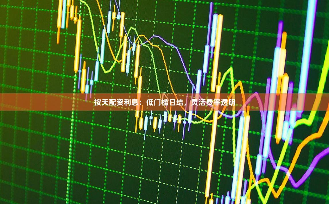 按天配资利息：低门槛日结，灵活费率透明