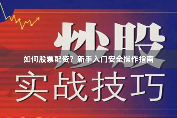 如何股票配资？新手入门安全操作指南