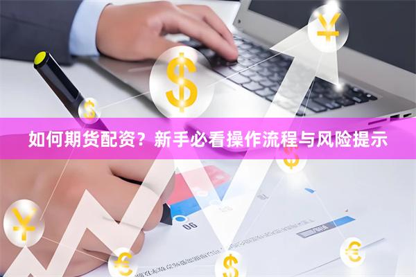如何期货配资？新手必看操作流程与风险提示