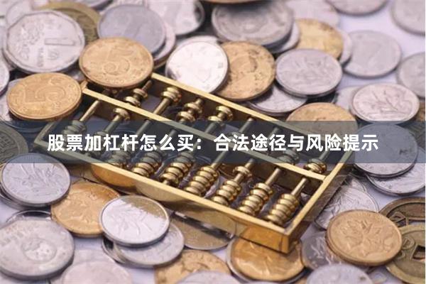 股票加杠杆怎么买：合法途径与风险提示