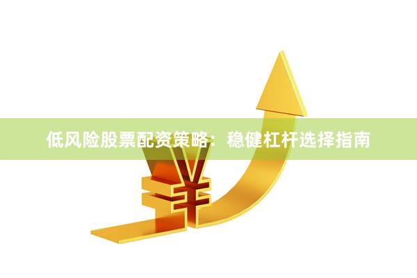 低风险股票配资策略：稳健杠杆选择指南
