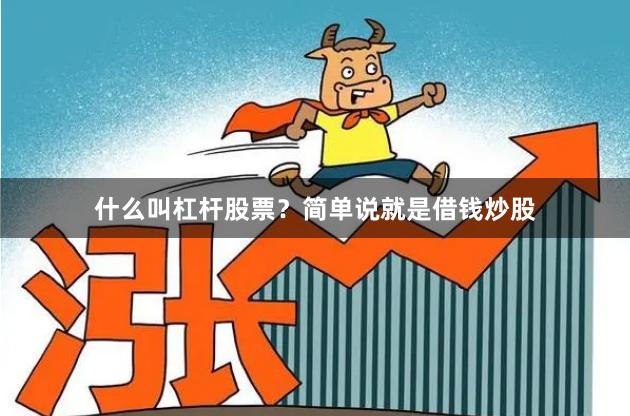 什么叫杠杆股票？简单说就是借钱炒股