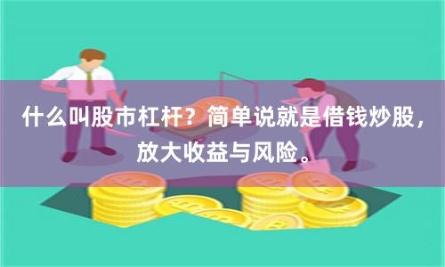 什么叫股市杠杆？简单说就是借钱炒股，放大收益与风险。