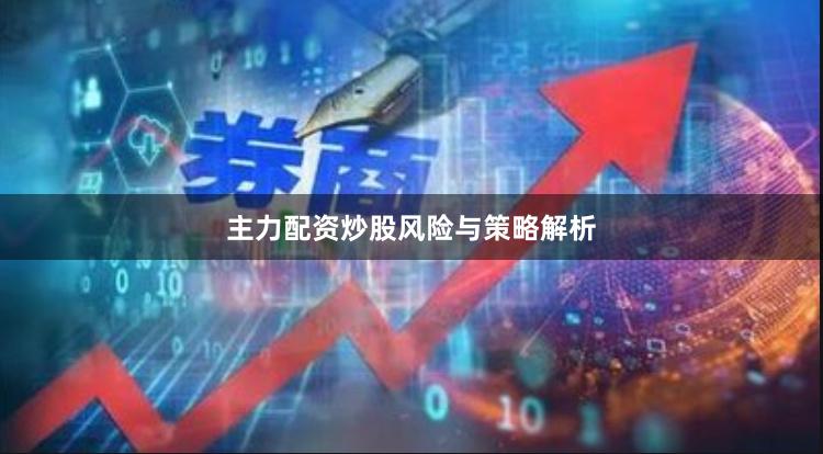 主力配资炒股风险与策略解析