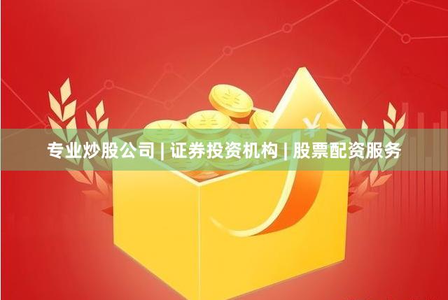 专业炒股公司 | 证券投资机构 | 股票配资服务